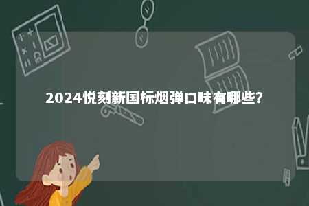 2024悦刻新国标烟弹口味有哪些�
？ 